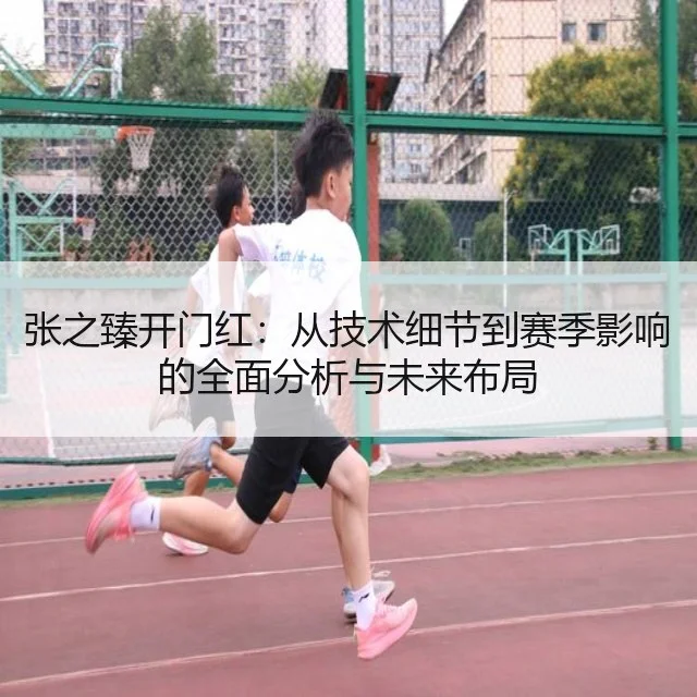 张之臻开门红:从技术细节到赛季影响的全面分析与未来布局